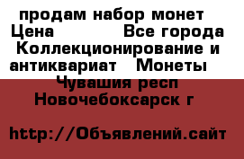 продам набор монет › Цена ­ 7 000 - Все города Коллекционирование и антиквариат » Монеты   . Чувашия респ.,Новочебоксарск г.